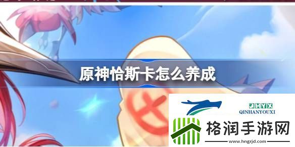 原神恰斯卡角色养成分析介绍