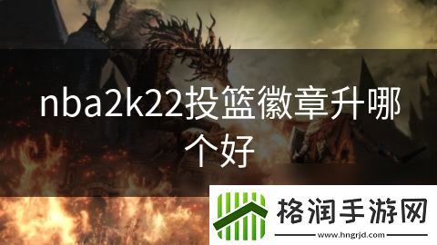 nba2k22投篮徽章升哪个好