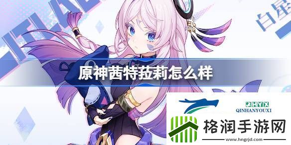 原神茜特菈莉角色介绍
