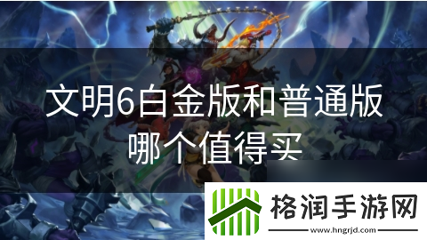 文明6白金版和普通版哪个值得买