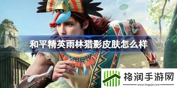和平精英雨林猎影皮肤怎么样