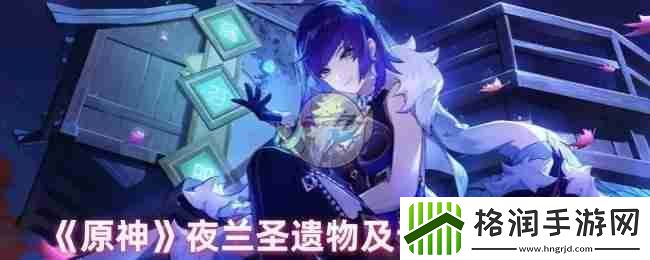 原神夜兰圣遗物及词条搭配攻略
