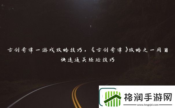 古剑奇谭一游戏攻略技巧古剑奇谭攻略之一周目快速通关经验技巧