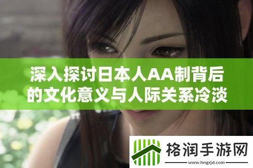 深入探讨日本人AA制背后的文化意义与人际关系冷淡现象