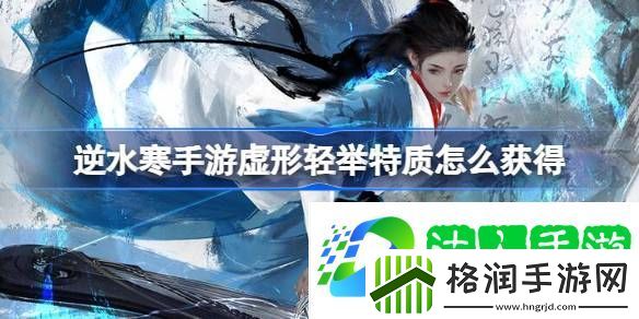 逆水寒手游虚形轻举特质怎么获得