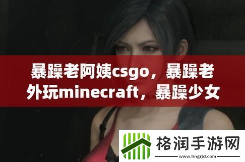 揭秘“小孩暴躁老妈CSGO视频”背后的温情与反思