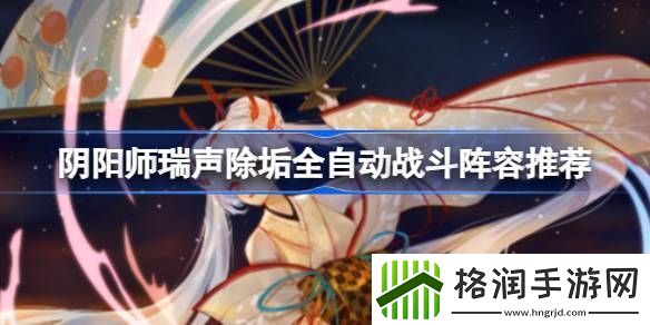 阴阳师瑞声除垢全自动战斗阵容怎么配