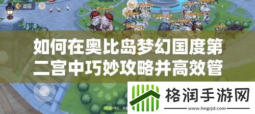 如何在奥比岛梦幻国度第二宫中巧妙攻略并高效管理资源