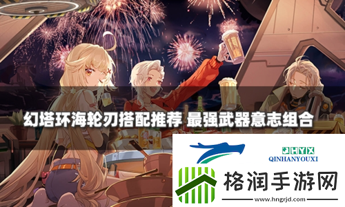 幻塔环海轮刃最强武器意志搭配推荐
