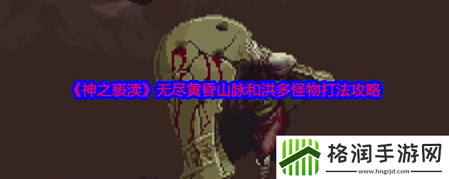 神之亵渎无尽黄昏山脉和洪多怪物打法攻略