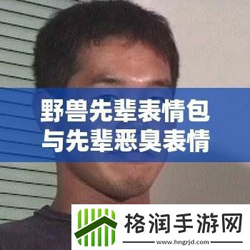 野兽先辈表情包与先辈恶臭表情包