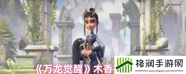 万龙觉醒木香技能介绍