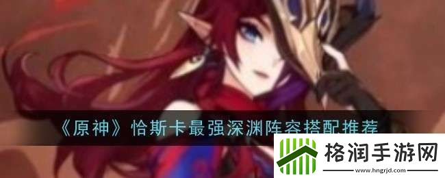 原神恰斯卡最强深渊阵容怎么搭配