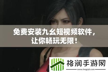 轻松获取九幺9.1版本下载安装指南游戏玩法