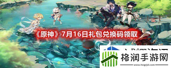 原神7月16日礼包兑换码是什么原神7月16日礼包兑换码领取一览