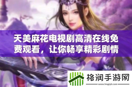 天美麻花电视剧高清在线免费观看