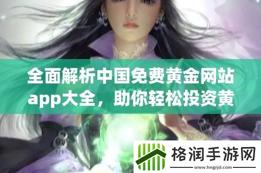 全面解析中国免费黄金站app大全