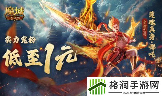 1r幻兽别错过！魔域口袋版哪吒最低免费领