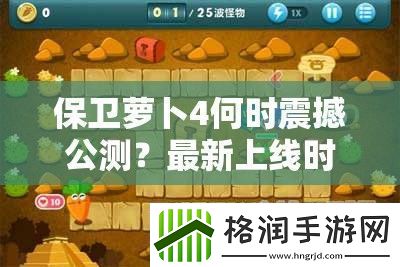 保卫萝卜4何时震撼公测