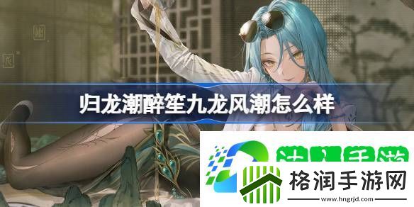 归龙潮醉笙九龙风潮装扮介绍归龙潮醉笙九龙风潮怎么样