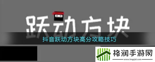 抖音热门游戏“跃动方块”高分攻略揭秘