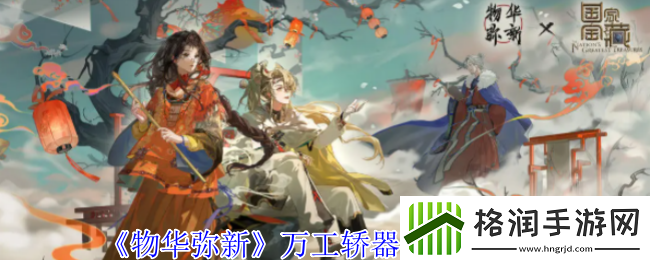 物华弥新万工轿器者技能介绍