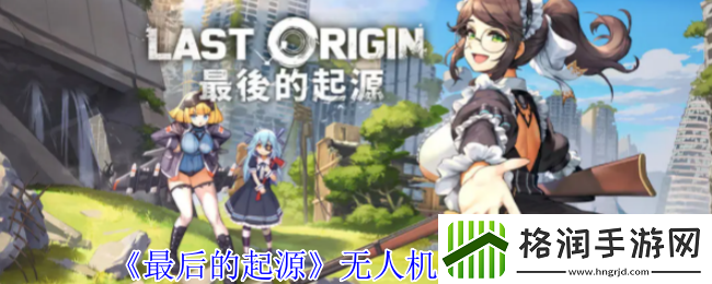 最后的起源无人机队阵容攻略