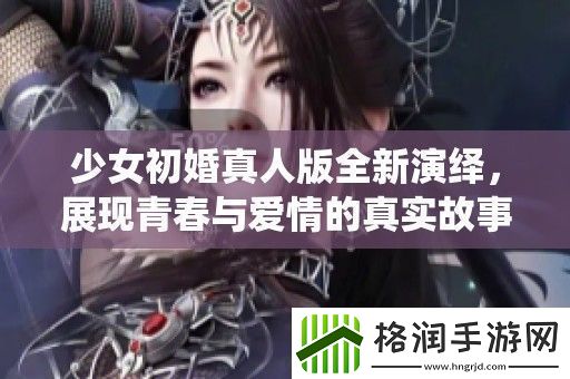 少女初婚真人版全新演绎