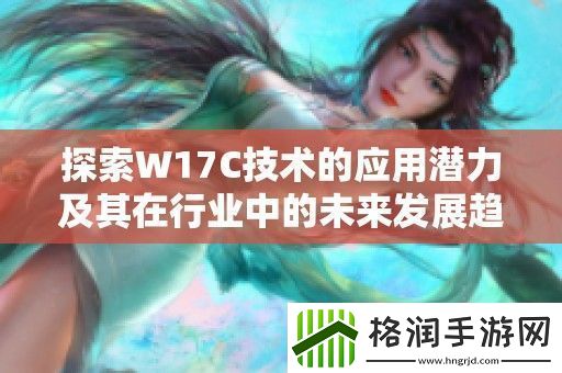 探索W17C技术的应用潜力及其在行业中的未来发展趋势分析