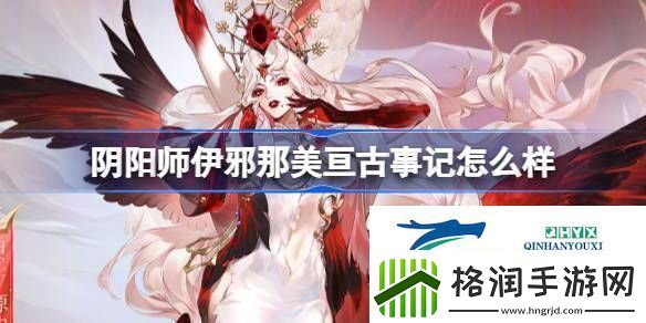 伊邪那美亘古事记皮肤介绍阴阳师伊邪那美亘古事记怎么样