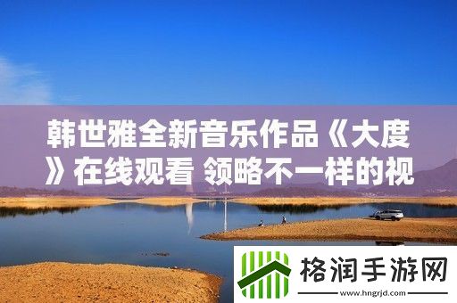 韩世雅全新音乐作品大度在线观看