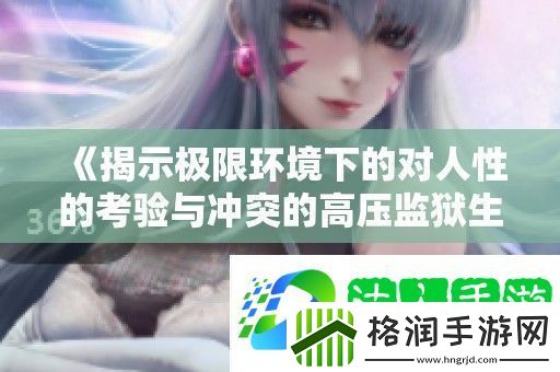 揭示极限环境下的对人性的考验与冲突的高压**生活