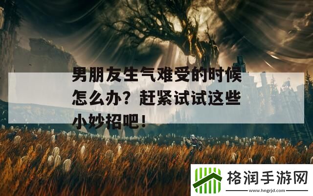 男朋友生气难受的时候怎么办