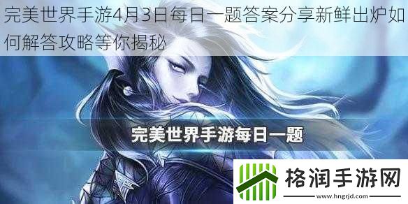 完美世界手游4月3日每日一题答案分享新鲜出炉如何解答攻略等你揭秘