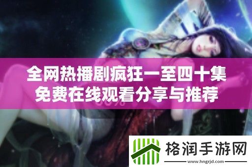 全热播剧疯狂一至四十集免费在线观看分享与推荐