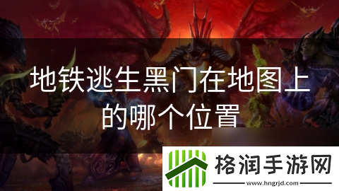地铁逃生黑门在地图上的哪个在哪里