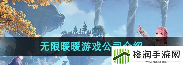 无限暖暖是哪个公司的游戏游戏公司介绍