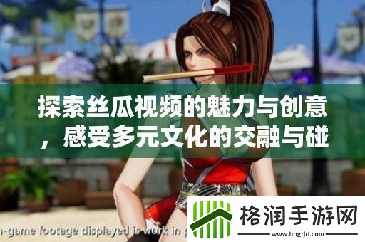 探索丝瓜视频的魅力与创意