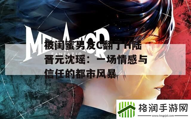 被闺蜜男友C翻了H陆晋元沈瑶