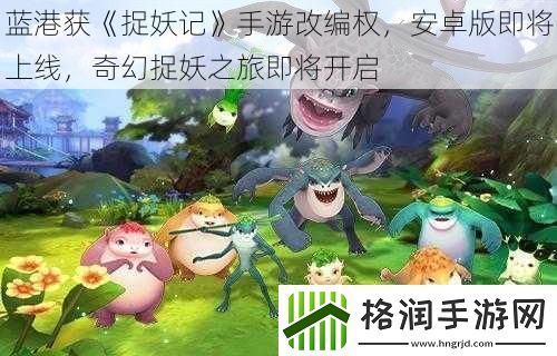 蓝港获捉妖记手游改编权