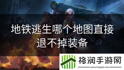 地铁逃生哪个地图直接退不掉装备