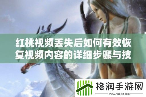 红桃视频丢失后如何有效恢复视频内容的详细步骤与技巧