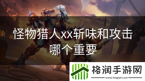 怪物猎人xx斩味和攻击哪个重要