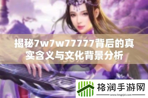 揭秘7w7w77777背后的真实含义与文化背景分析