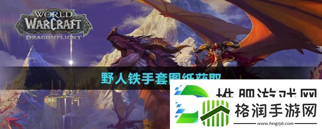 魔兽世界野人铁手套图纸怎么获得