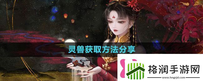 倩女幽魂手游灵兽怎么获得灵兽获取方法分享