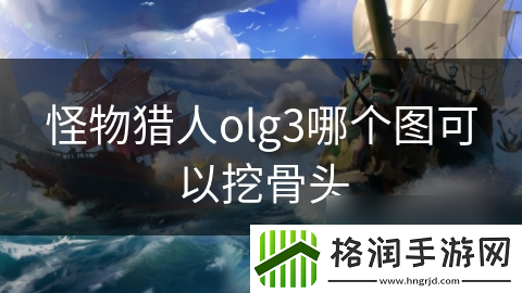 怪物猎人olg3哪个图可以挖骨头