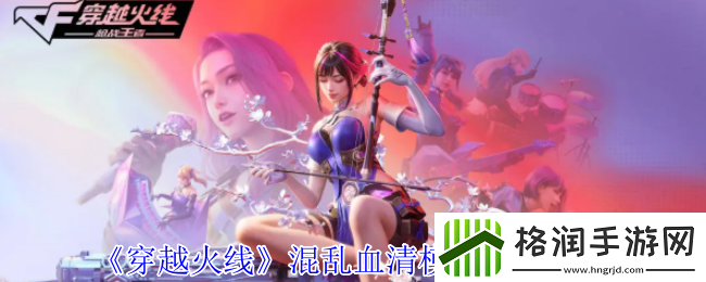 穿越火线混乱血清模式玩法介绍