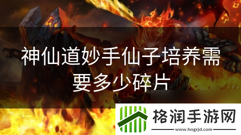 神仙道妙手仙子培养需要多少碎片
