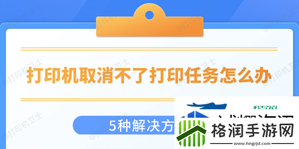了解打印机取消不了打印任务怎么办5种解决方法